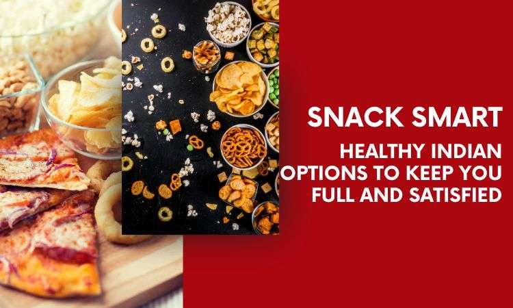  Snack Smart : Healthy Indian options to keep you full and satisfied