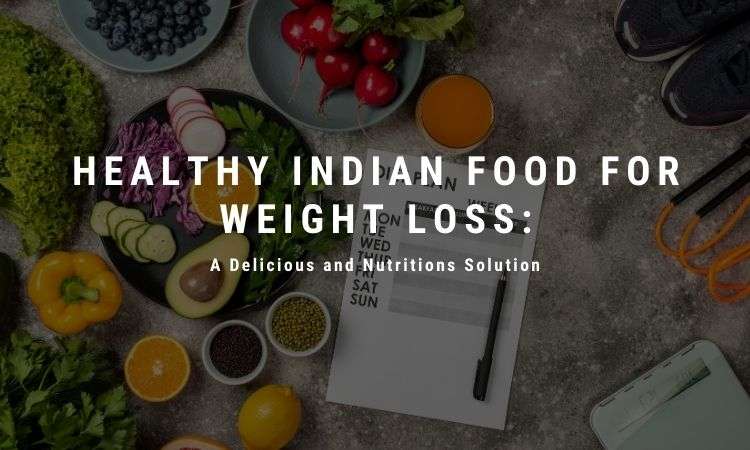  Healthy Indian Food for Weight Loss : A Delicious and Nutritions Solution