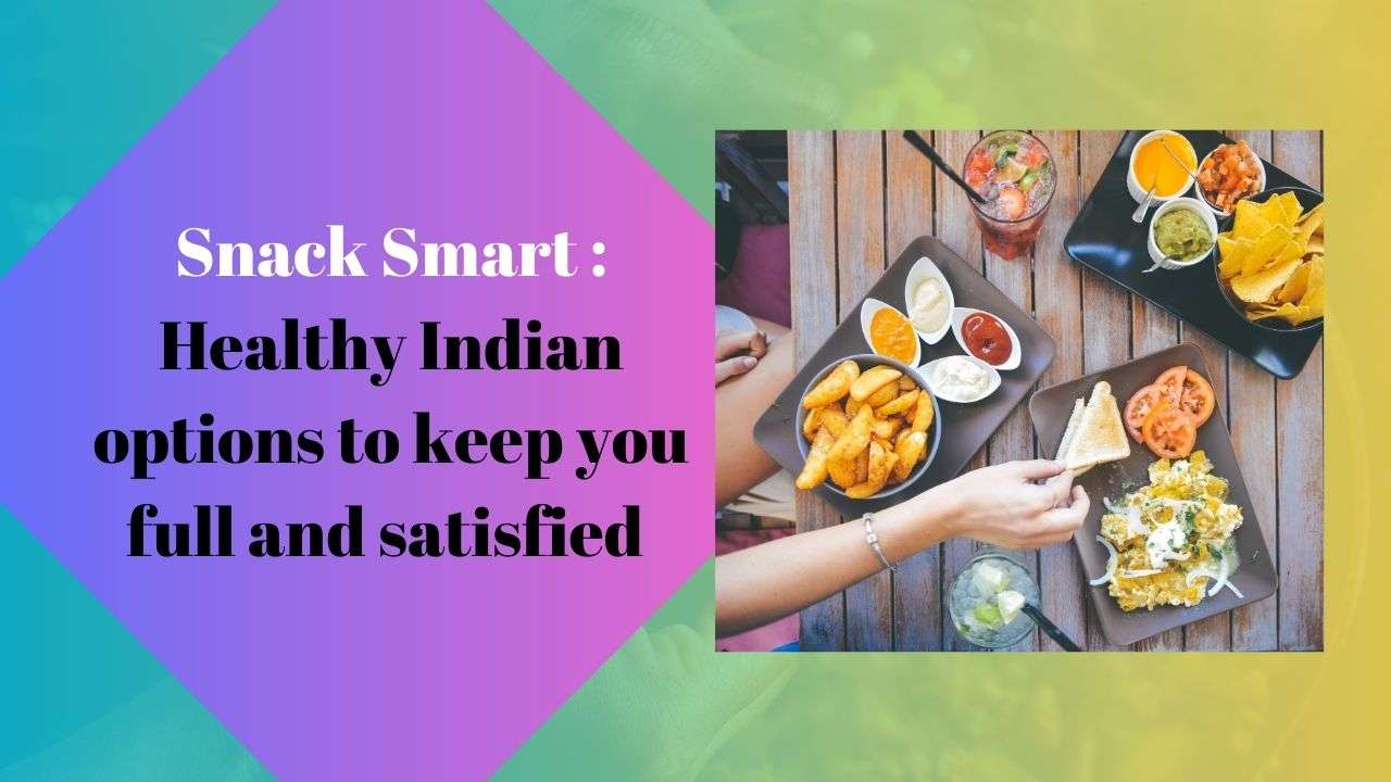 Snack Smart : Healthy Indian options to keep you full and satisfied