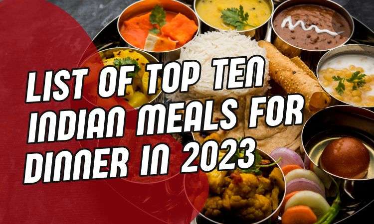  List of Top Ten Indian Meals for Dinner in 2023