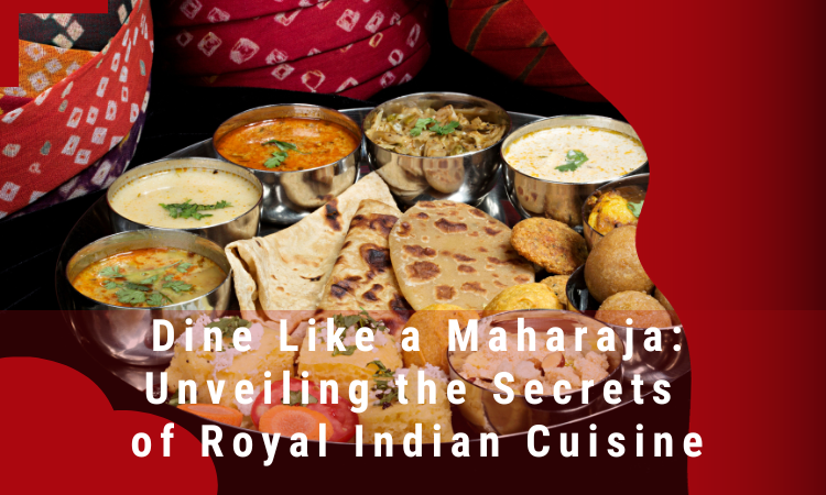  Dine Like a Maharaja: Unveiling the Secrets of Royal Indian Cuisine