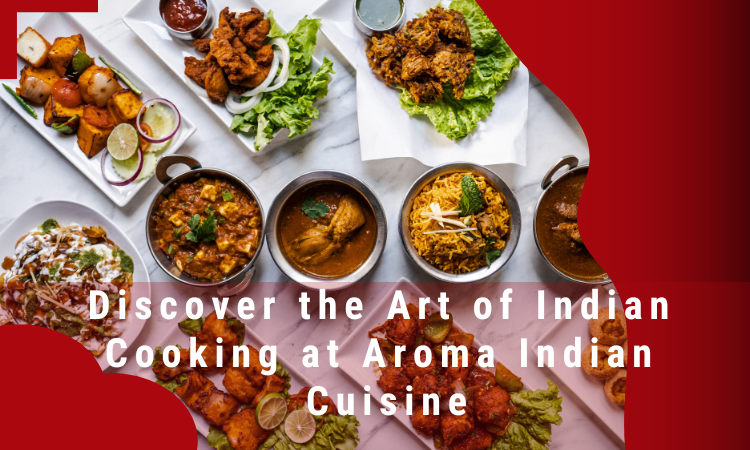 Discover the Art of Indian Cooking at Aroma Indian Cuisine